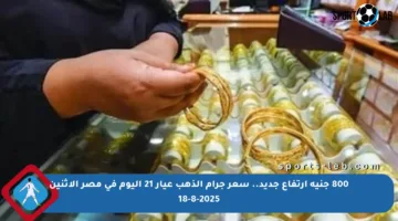 800 جنيه ارتفاع جديد.. سعر جرام الذهب عيار 21 اليوم في مصر الإثنين 18-8-2025